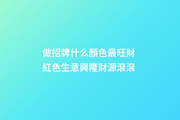 做招牌什么顏色最旺財 紅色生意興隆財源滾滾-第1張-店鋪起名-玄機派